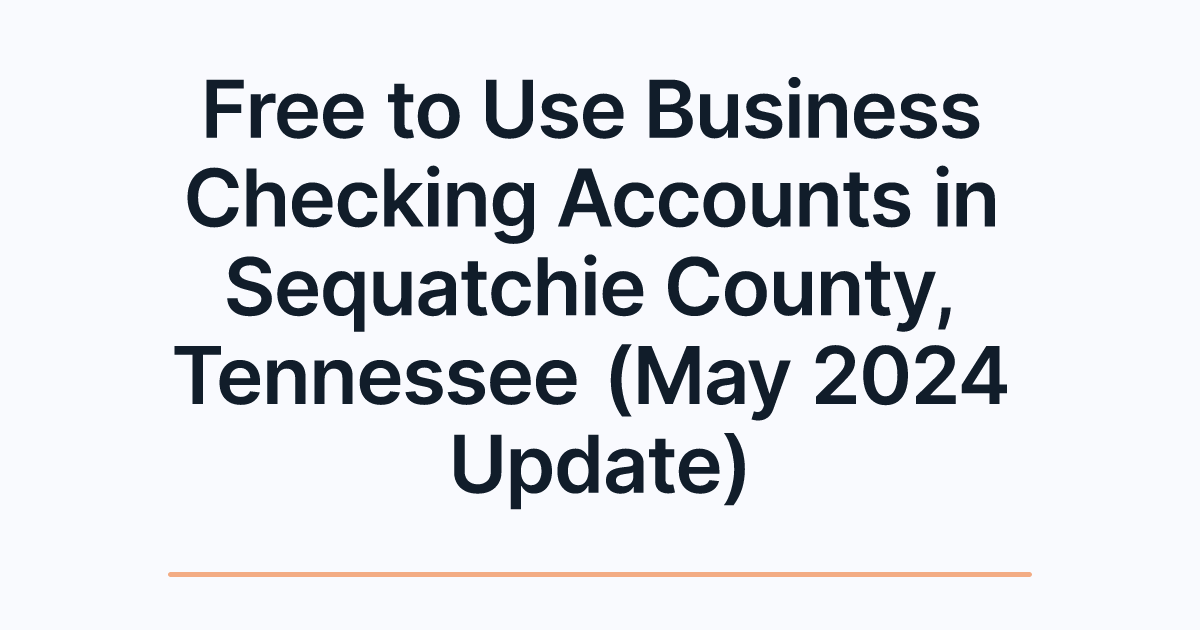 Free to Use Business Checking Accounts in Sequatchie County, Tennessee (May 2024 Update)